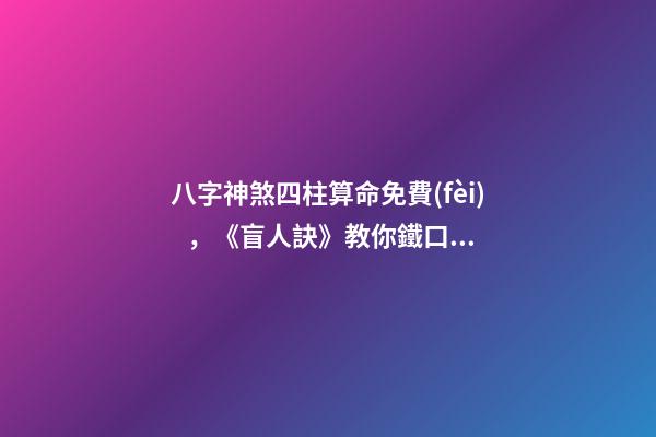 八字神煞四柱算命免費(fèi)，《盲人訣》教你鐵口金斷-第1張-觀點(diǎn)-玄機(jī)派